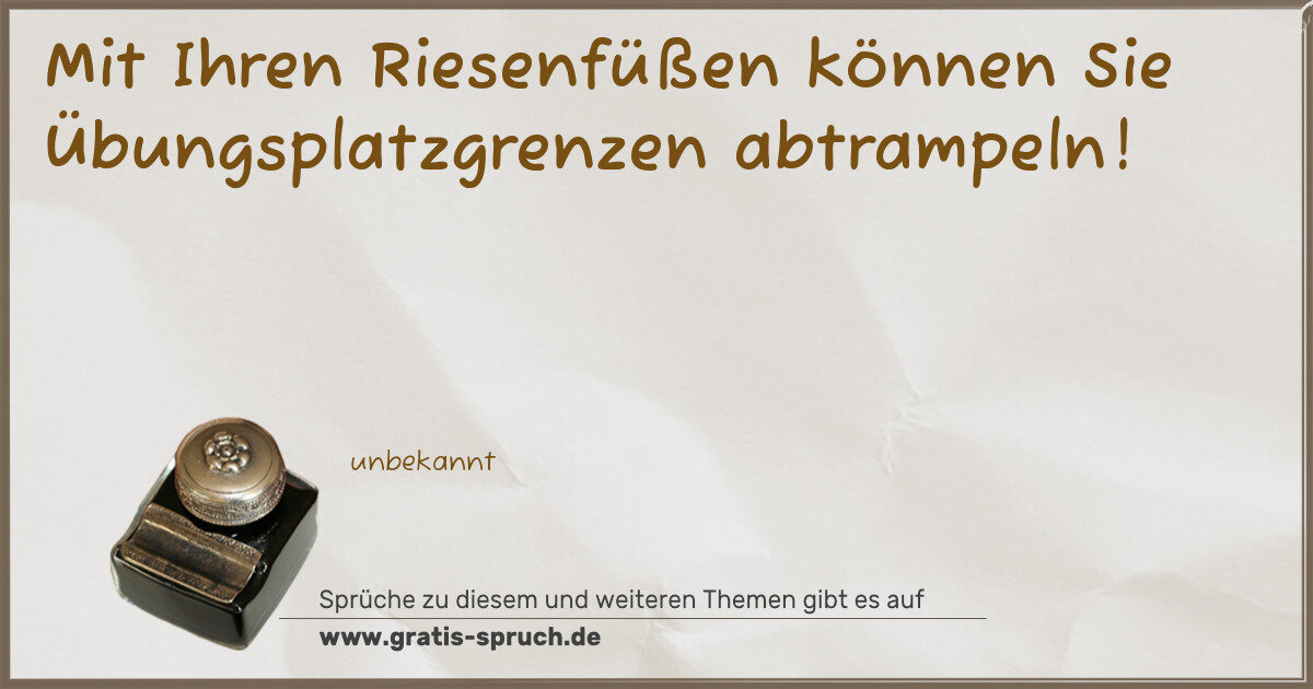 Spruchbild: Mit Ihren Riesenfüßen können Sie Übungsplatzgrenzen abtrampeln!
