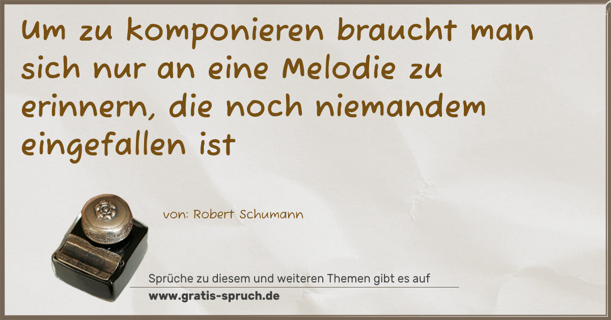 Spruchbild: Um zu komponieren braucht man sich nur an eine Melodie zu erinnern, die noch niemandem ein …