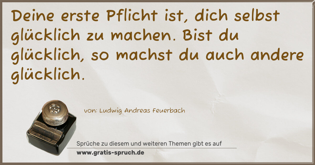 Spruchbild: Deine erste Pflicht ist, dich selbst glücklich zu machen. Bist du glücklich, so machst du …
