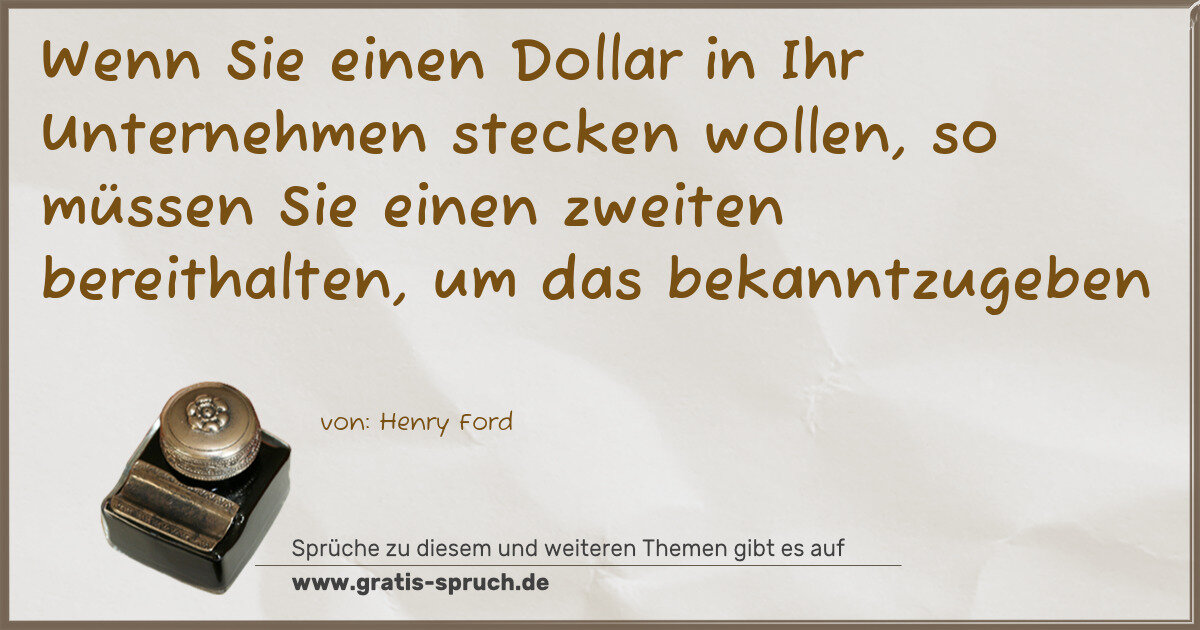 Spruchbild: Wenn Sie einen Dollar in Ihr Unternehmen stecken wollen, so müssen Sie einen zweiten bere …