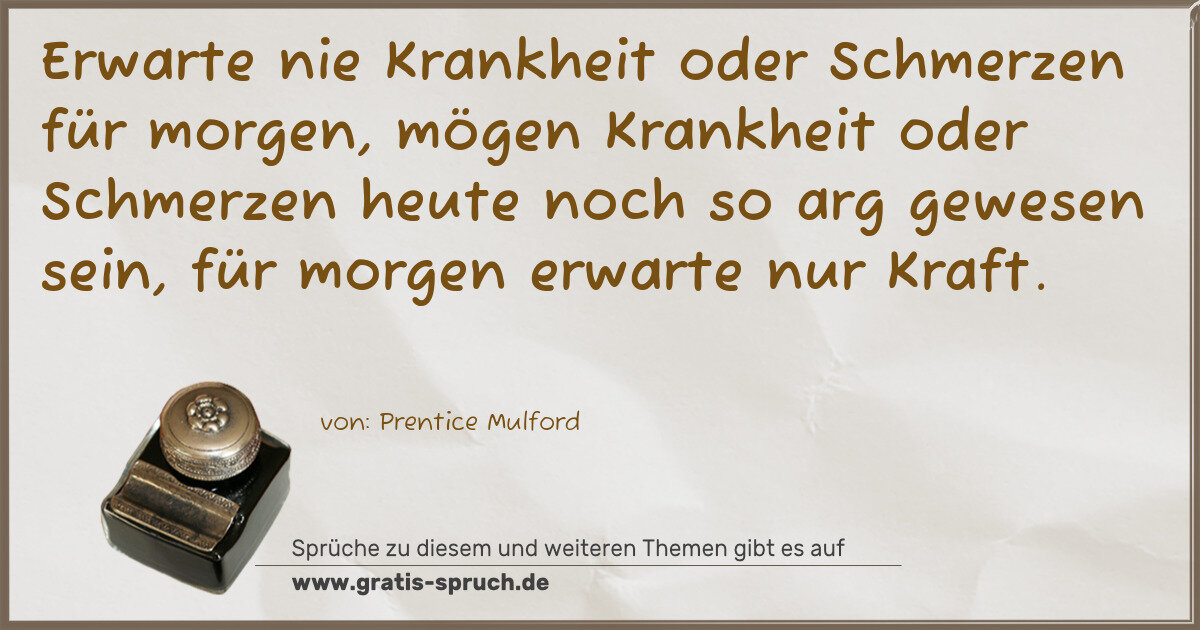 Spruchbild: Erwarte nie Krankheit oder Schmerzen für morgen, mögen Krankheit oder Schmerzen heute noch …