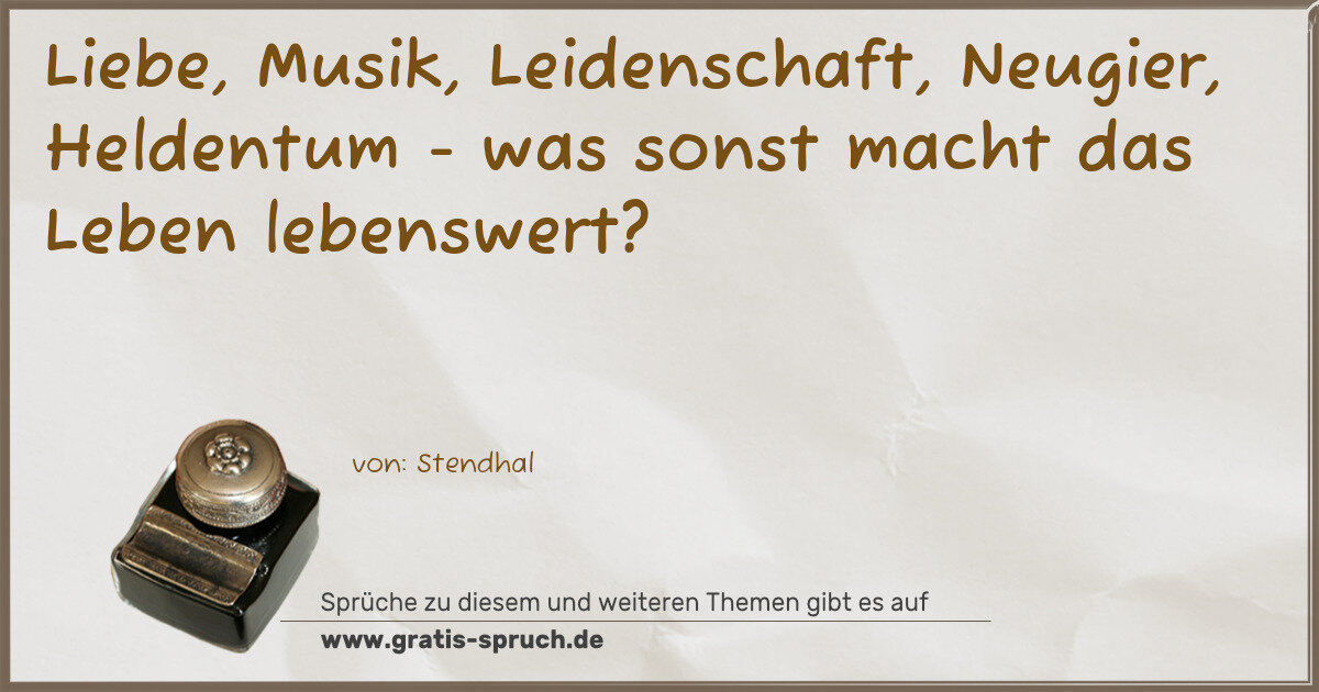 Spruchbild: Liebe, Musik, Leidenschaft, Neugier, Heldentum - was sonst macht das Leben lebenswert?