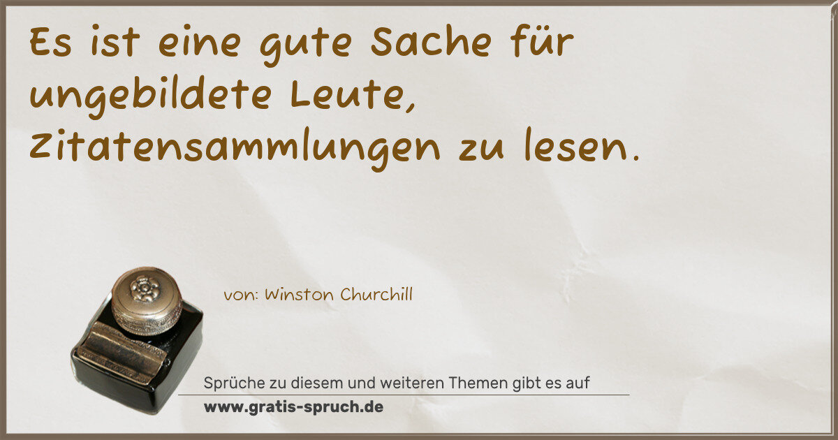 Spruchbild: Es ist eine gute Sache für ungebildete Leute, Zitatensammlungen zu lesen.