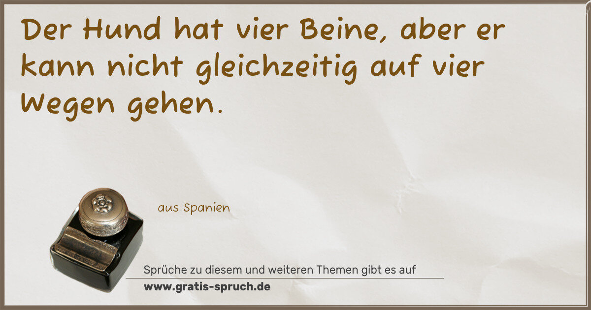 Spruchbild: Der Hund hat vier Beine, aber er kann nicht gleichzeitig auf vier Wegen gehen.