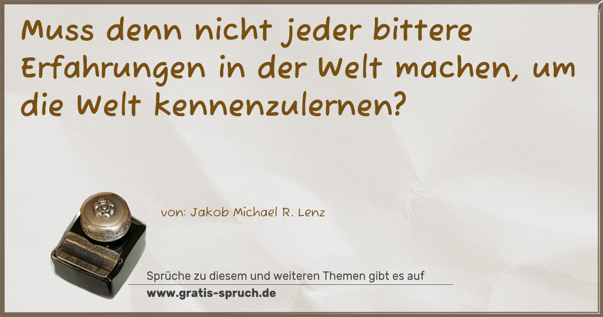 Spruchbild: Muss denn nicht jeder bittere Erfahrungen in der Welt machen, um die Welt kennenzulernen?