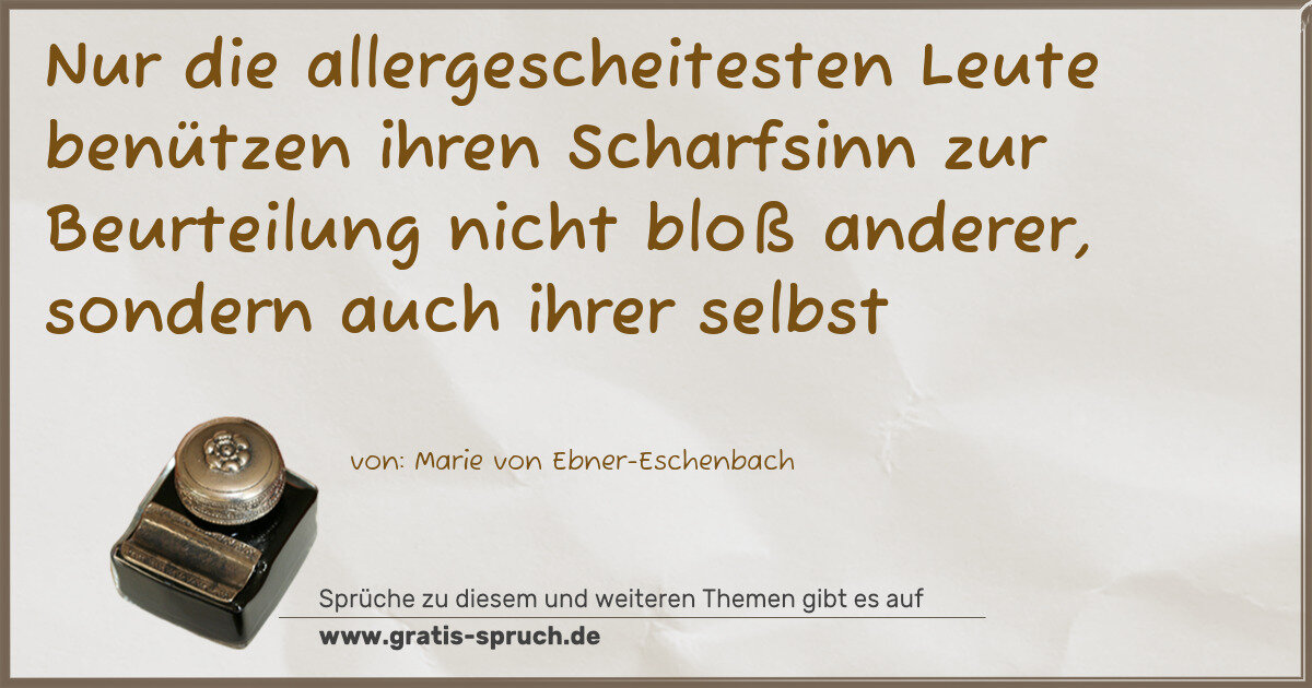 Spruchbild: Nur die allergescheitesten Leute benützen ihren Scharfsinn zur Beurteilung nicht bloß ande …