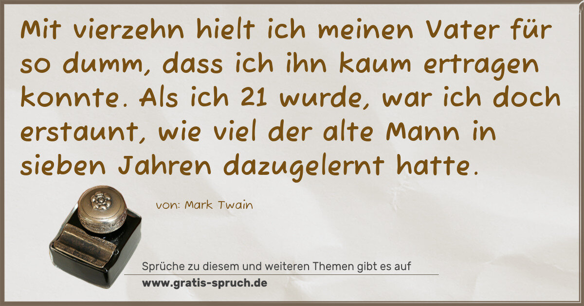 Spruchbild: Mit vierzehn hielt ich meinen Vater für so dumm, dass ich ihn kaum ertragen konnte. Als …