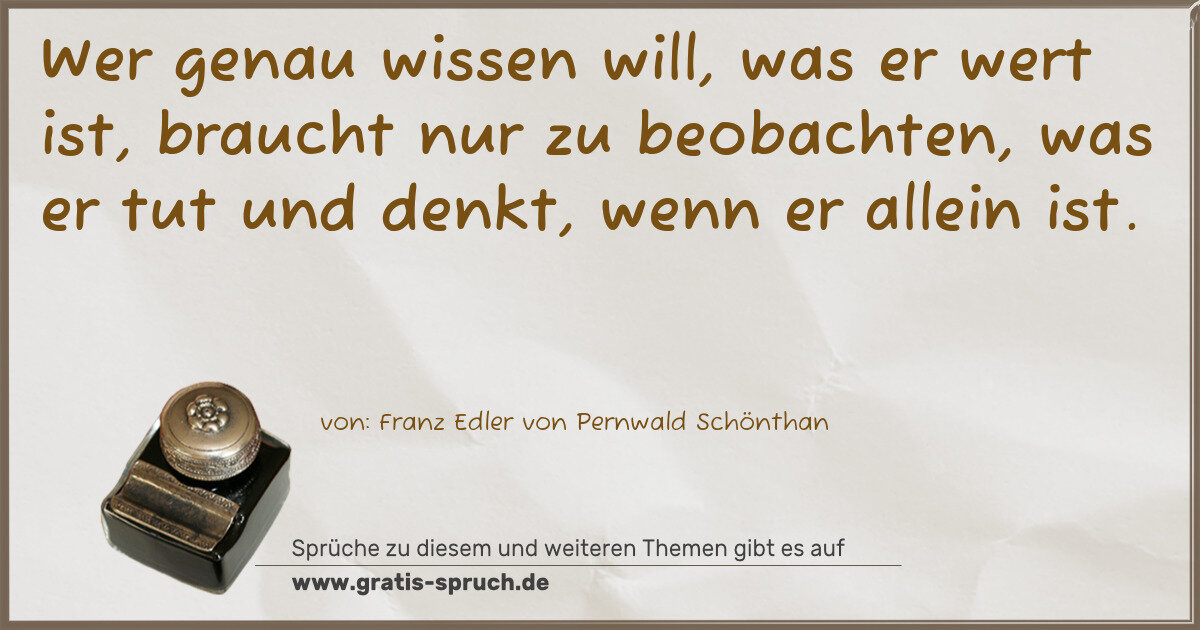 Spruchbild: Wer genau wissen will, was er wert ist, braucht nur zu beobachten, was er tut und denkt, w …