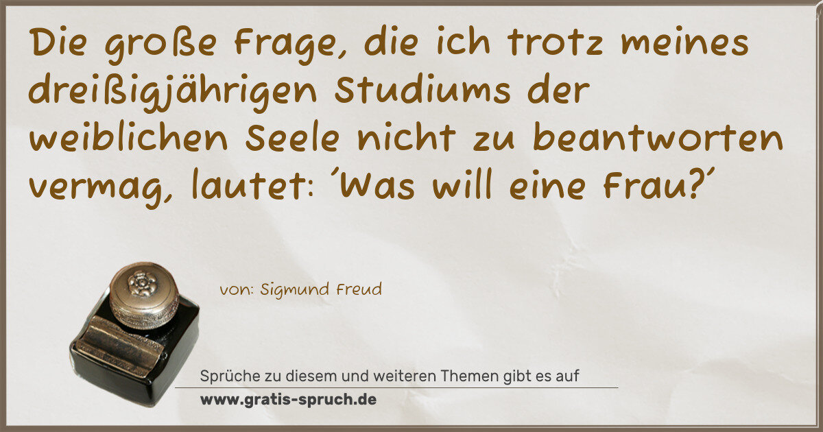 Spruchbild: Die große Frage, die ich trotz meines dreißigjährigen Studiums der weiblichen Seele nicht …