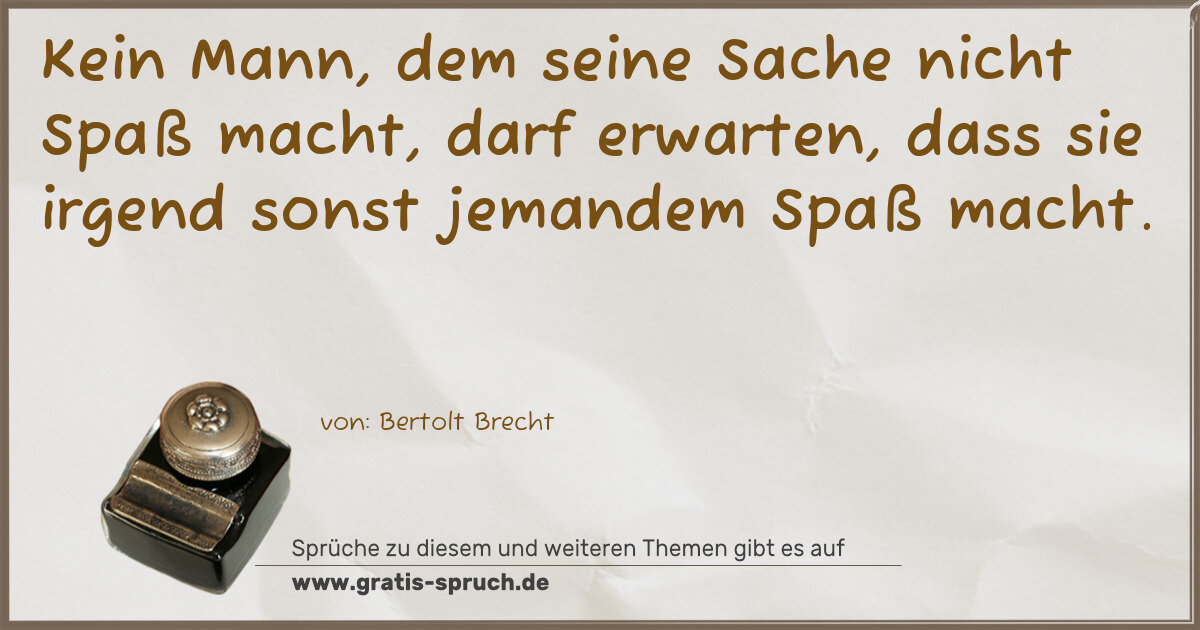 Spruchbild: Kein Mann, dem seine Sache nicht Spaß macht, darf erwarten, dass sie irgend sonst jemandem …