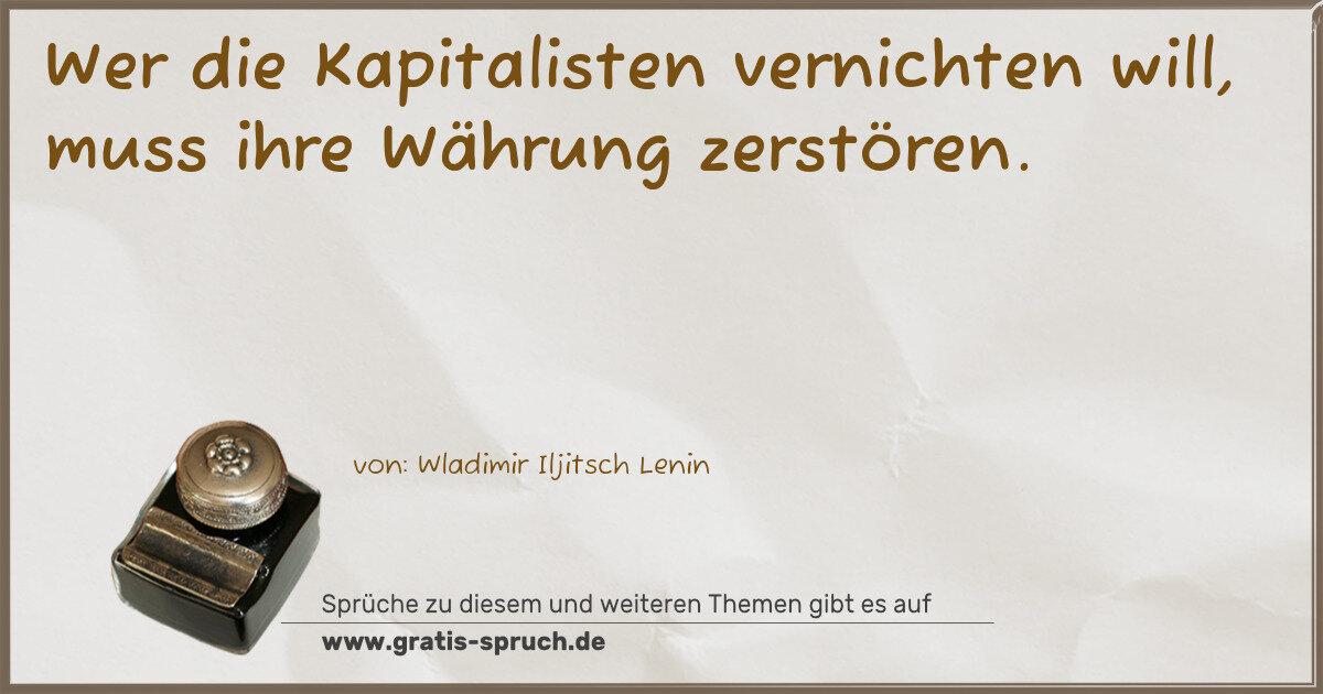 Spruchbild: Wer die Kapitalisten vernichten will, muss ihre Währung zerstören.