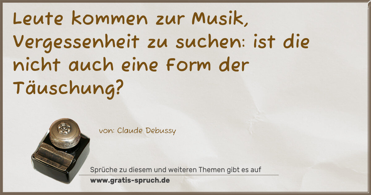 Spruchbild: Leute kommen zur Musik, Vergessenheit zu suchen: ist die nicht auch eine Form der Täuschu …