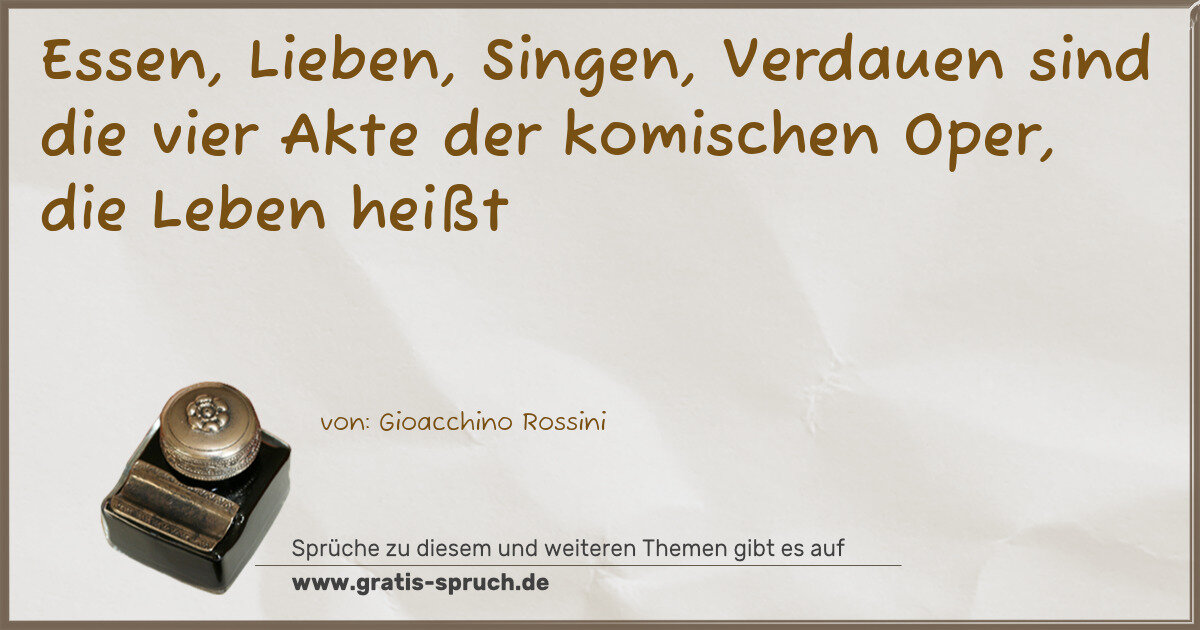 Spruchbild: Essen, Lieben, Singen, Verdauen sind die vier Akte der komischen Oper, die Leben heißt