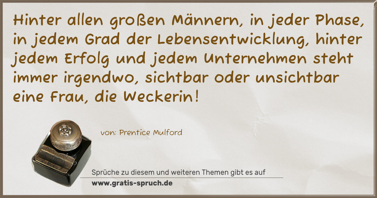 Spruchbild: Hinter allen großen Männern, in jeder Phase, in jedem Grad der Lebensentwicklung, hinter j …