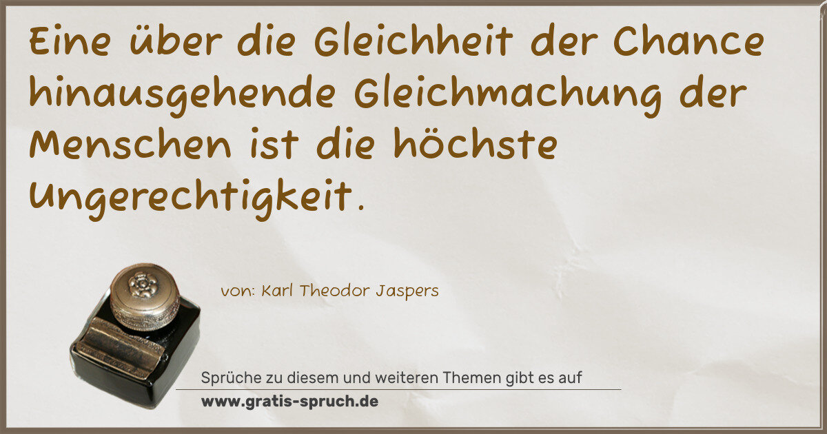 Spruchbild: Eine über die Gleichheit der Chance hinausgehende Gleichmachung der Menschen ist die höchs …