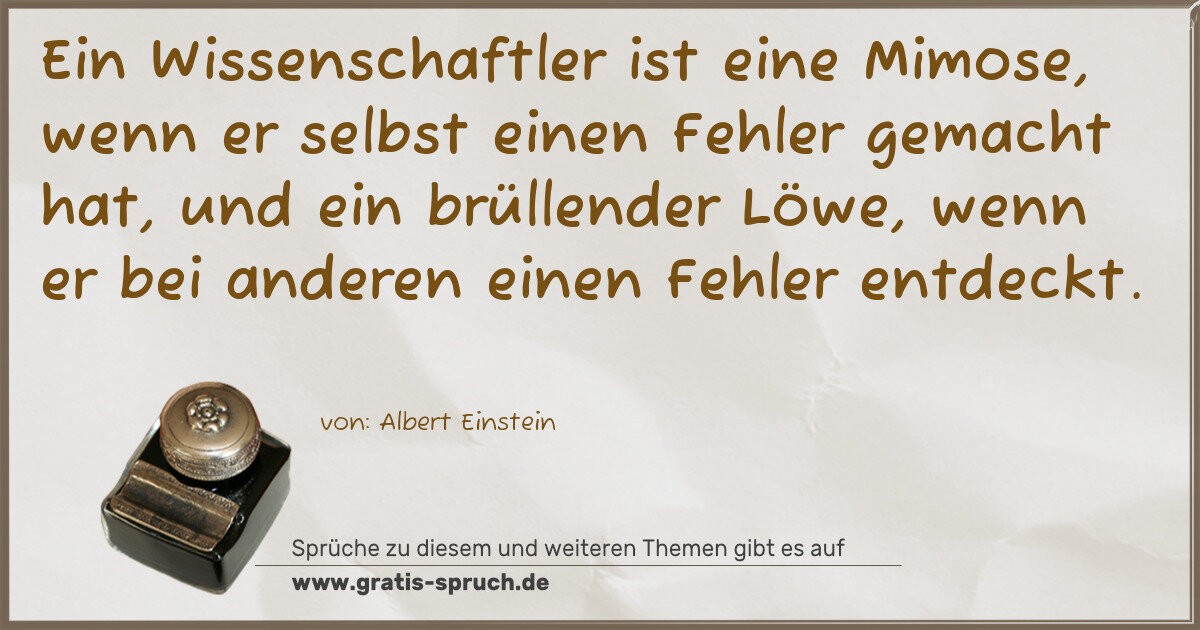 Spruchbild: Ein Wissenschaftler ist eine Mimose, wenn er selbst einen Fehler gemacht hat, und ein br …