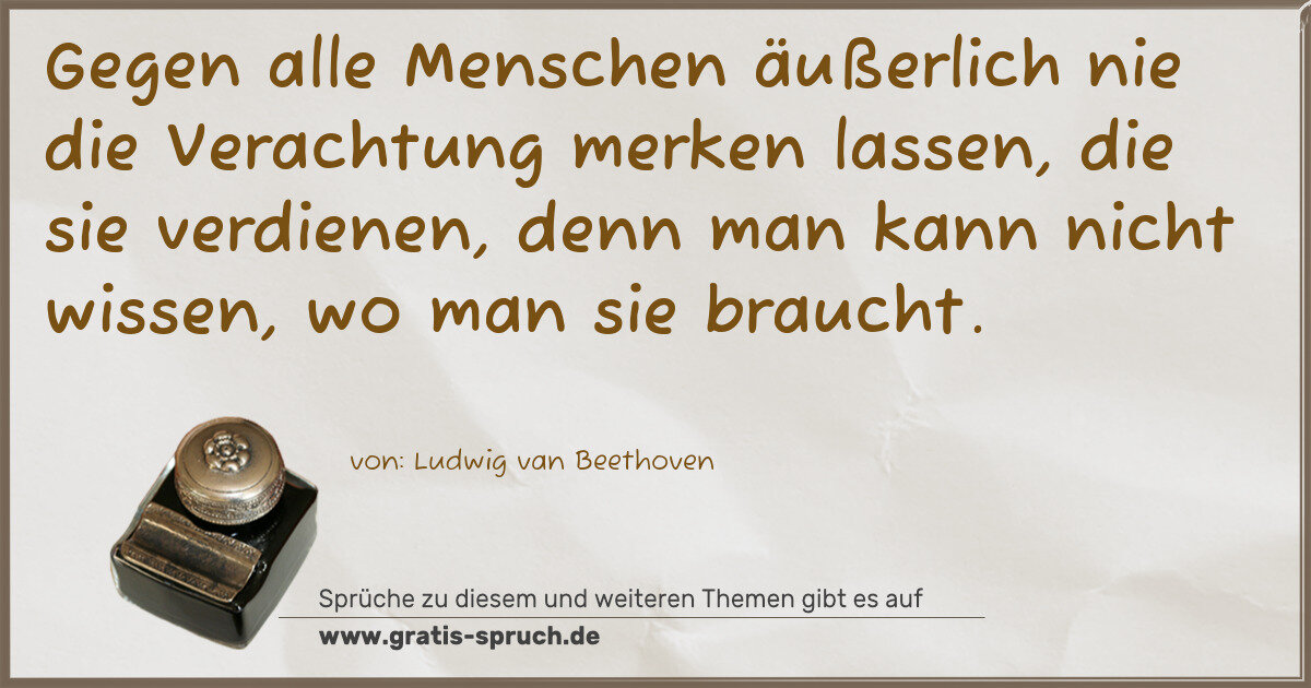 Spruchbild: Gegen alle Menschen äußerlich nie die Verachtung merken lassen, die sie verdienen, denn ma …