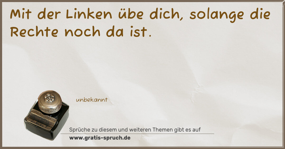 Spruchbild: Mit der Linken übe dich, solange die Rechte noch da ist.