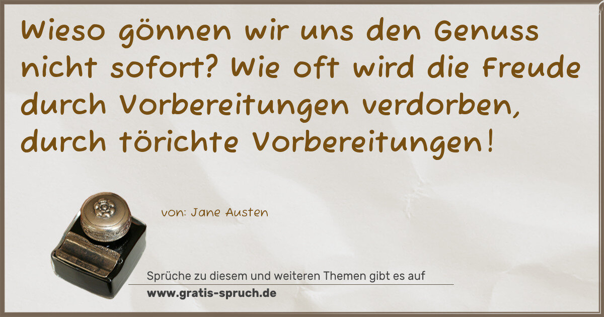 Spruchbild: Wieso gönnen wir uns den Genuss nicht sofort? Wie oft wird die Freude durch Vorbereitunge …