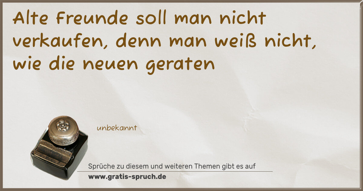 Spruchbild: Alte Freunde soll man nicht verkaufen, denn man weiß nicht, wie die neuen geraten