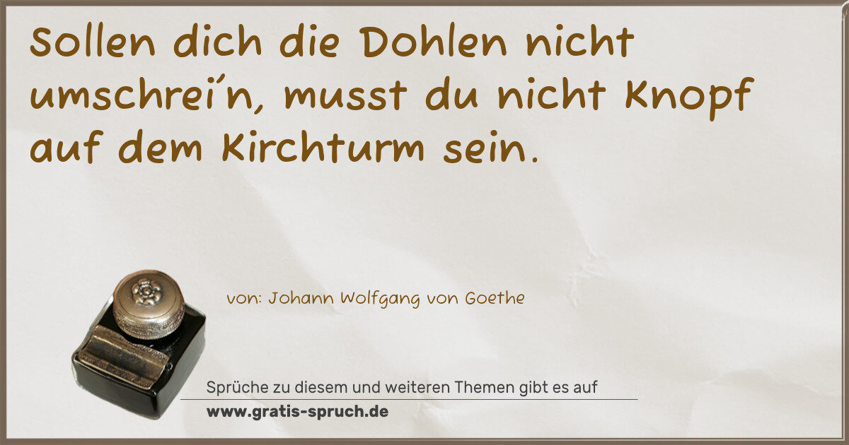 Spruchbild: Sollen dich die Dohlen nicht umschrei'n, musst du nicht Knopf auf dem Kirchturm sein.