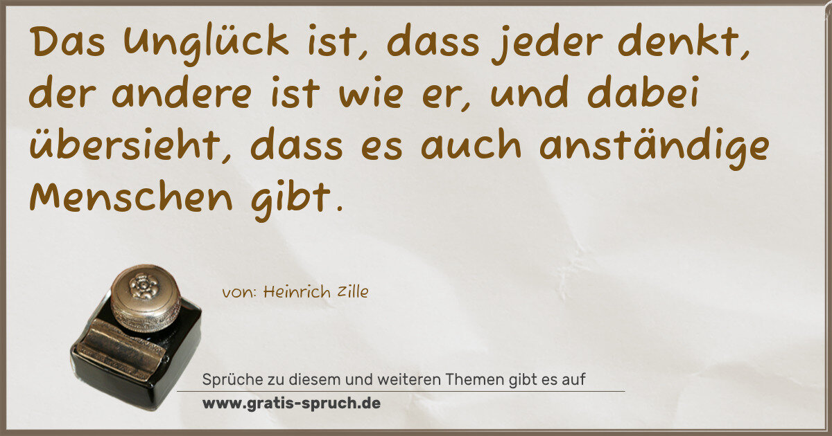Spruchbild: Das Unglück ist, dass jeder denkt, der andere ist wie er, und dabei übersieht, dass es au …