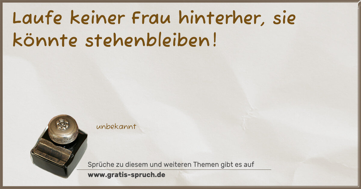 Spruchbild: Laufe keiner Frau hinterher, sie könnte stehenbleiben!