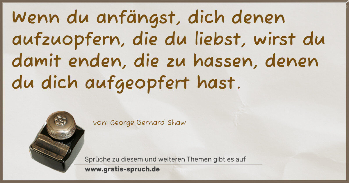 Spruchbild: Wenn du anfängst, dich denen aufzuopfern, die du liebst, wirst du damit enden, die zu hass …