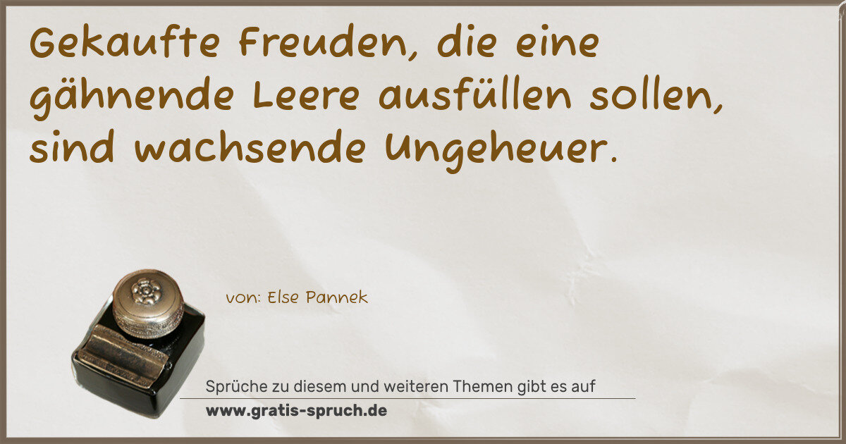 Spruchbild: Gekaufte Freuden, die eine gähnende Leere ausfüllen sollen, sind wachsende Ungeheuer.