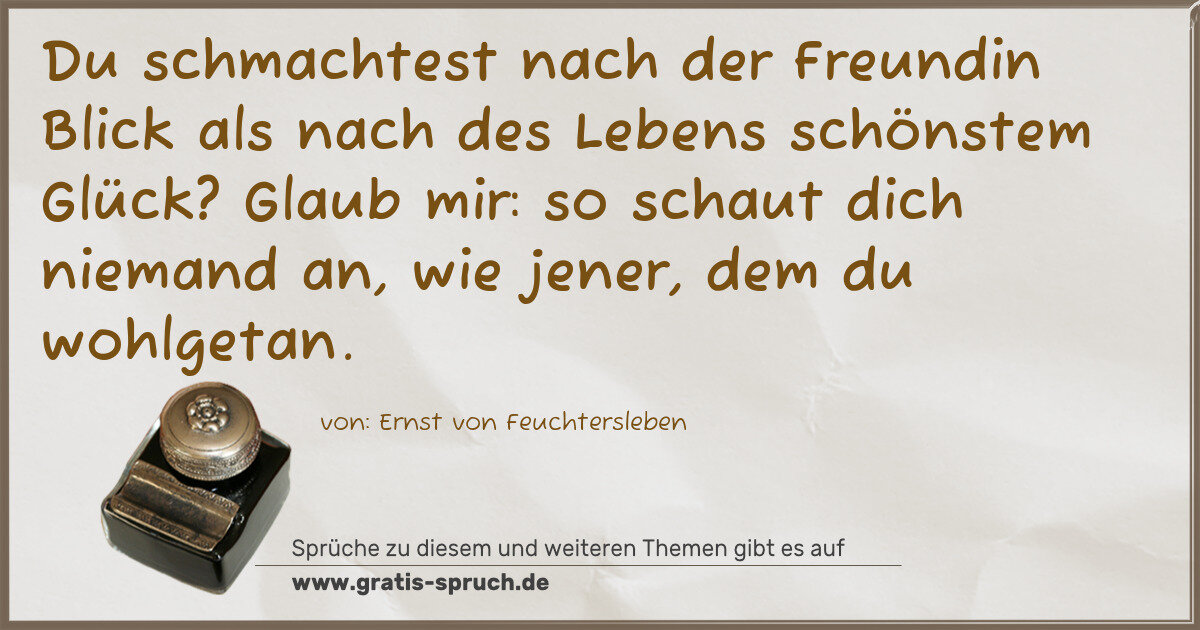 Spruchbild: Du schmachtest nach der Freundin Blick als nach des Lebens schönstem Glück? Glaub mir: so …