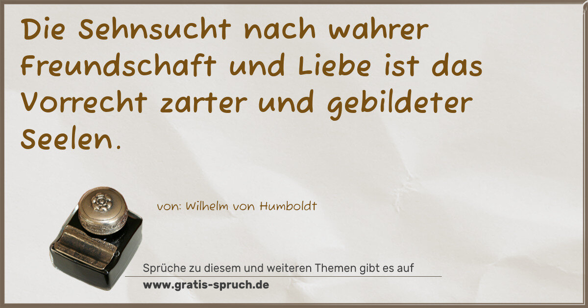 Spruchbild: Die Sehnsucht nach wahrer Freundschaft und Liebe ist das Vorrecht zarter und gebildeter S …