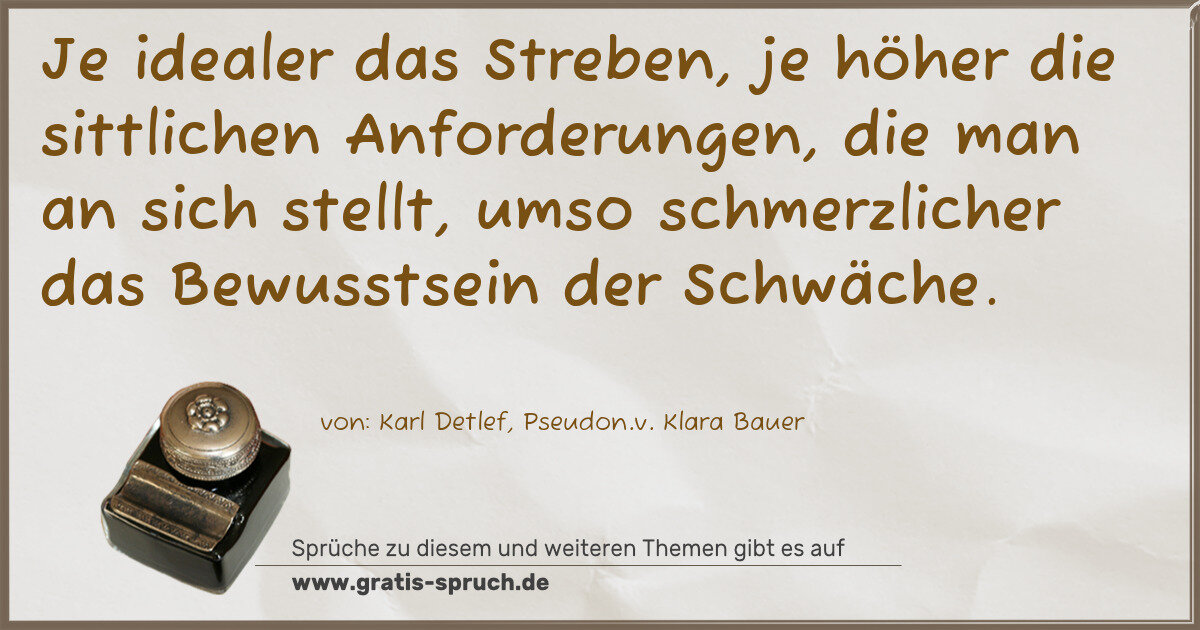 Spruchbild: Je idealer das Streben, je höher die sittlichen Anforderungen, die man an sich stellt, ums …