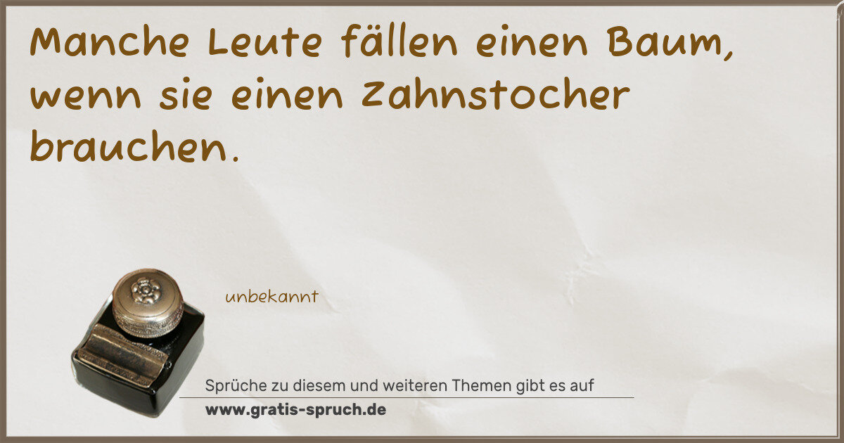 Spruchbild: Manche Leute fällen einen Baum, wenn sie einen Zahnstocher brauchen.