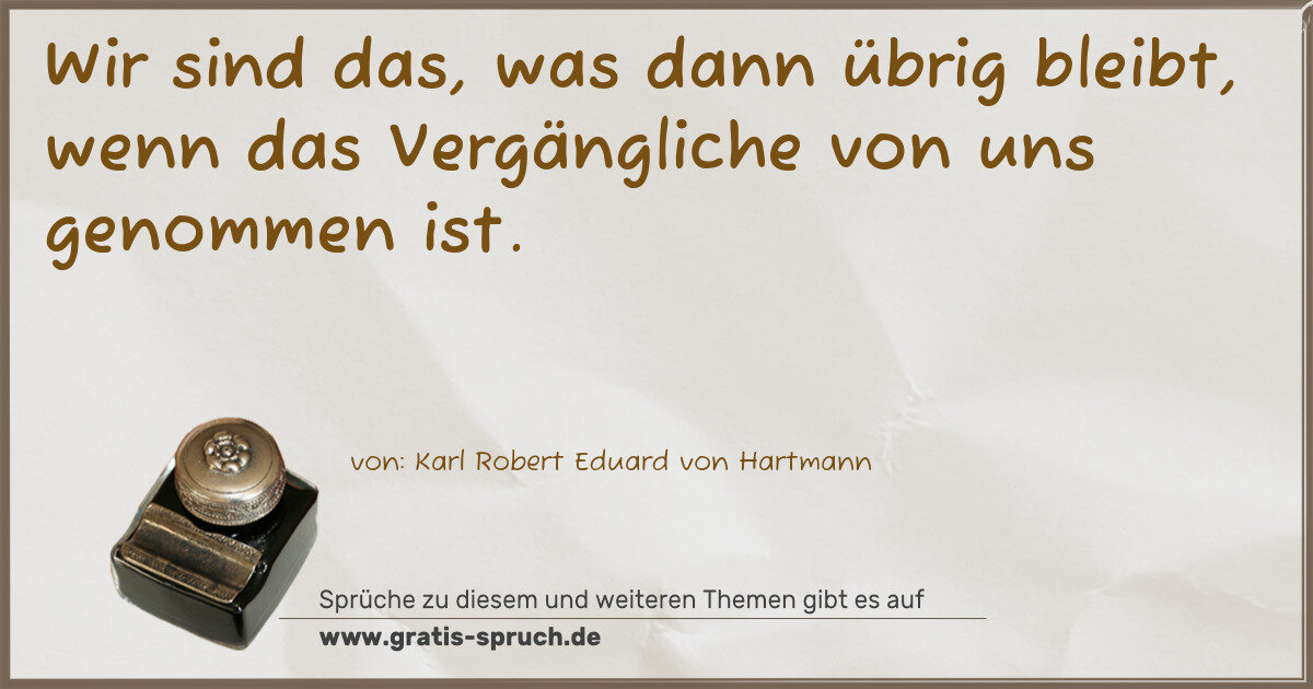 Spruchbild: Wir sind das, was dann übrig bleibt, wenn das Vergängliche von uns genommen ist.