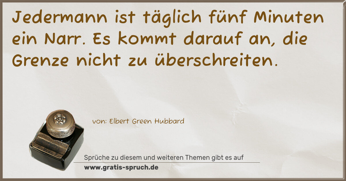 Spruchbild: Jedermann ist täglich fünf Minuten ein Narr. Es kommt darauf an, die Grenze nicht zu über …