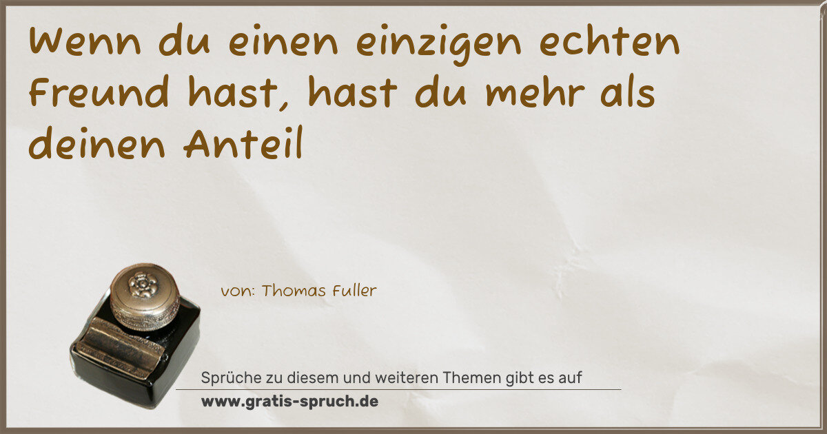 Spruchbild: Wenn du einen einzigen echten Freund hast, hast du mehr als deinen Anteil