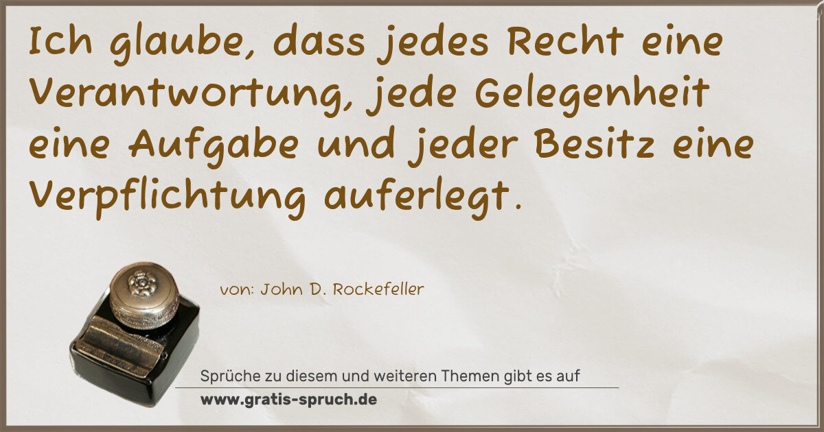 Spruchbild: Ich glaube, dass jedes Recht eine Verantwortung, jede Gelegenheit eine Aufgabe und jeder B …