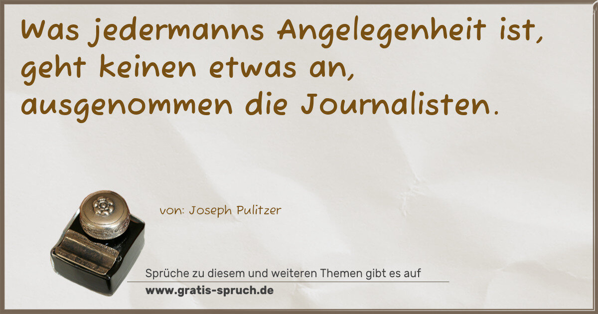Spruchbild: Was jedermanns Angelegenheit ist, geht keinen etwas an, ausgenommen die Journalisten.