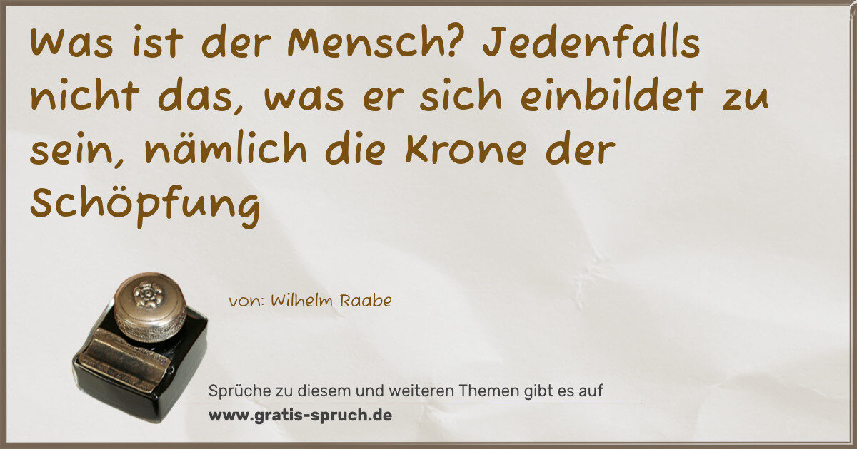 Spruchbild: Was ist der Mensch? Jedenfalls nicht das, was er sich einbildet zu sein, nämlich die Kro …