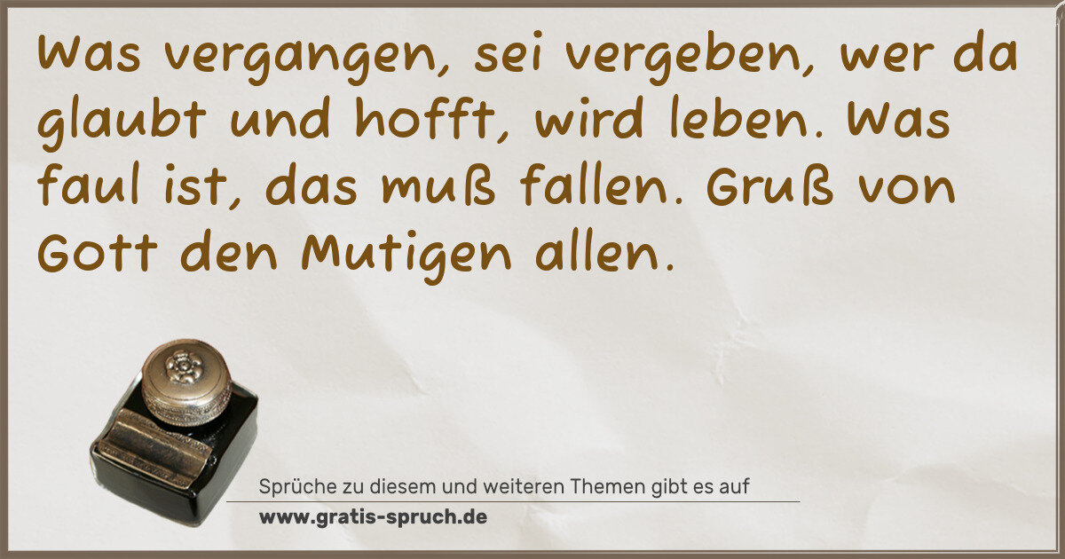 Spruchbild: Was vergangen, sei vergeben, wer da glaubt und hofft, wird leben. Was faul ist, das muß fa …