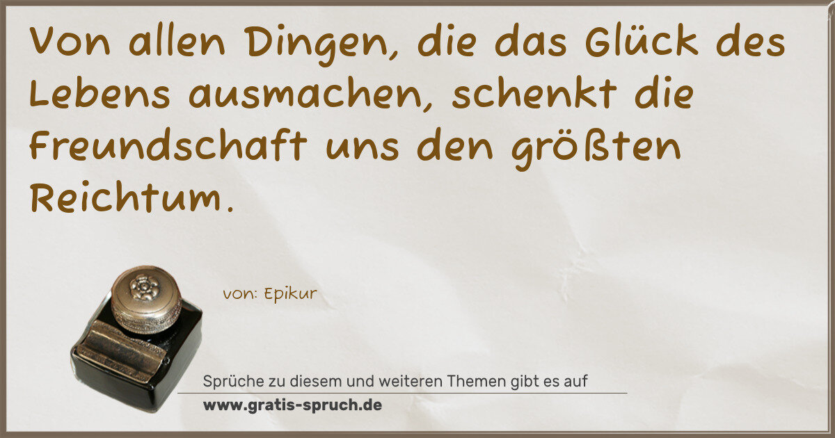 Spruchbild: Von allen Dingen, die das Glück des Lebens ausmachen, schenkt die Freundschaft uns den gr …