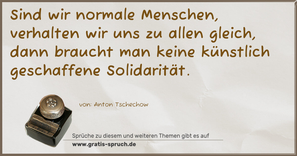 Spruchbild: Sind wir normale Menschen, verhalten wir uns zu allen gleich, dann braucht man keine kün …