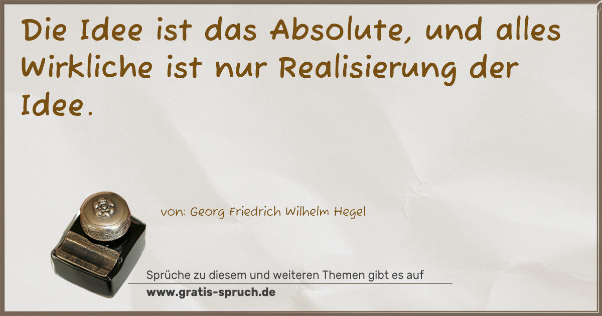 Spruchbild: Die Idee ist das Absolute, und alles Wirkliche ist nur Realisierung der Idee.