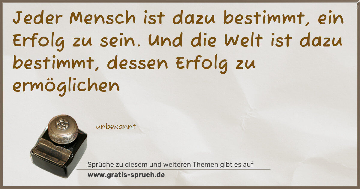 Spruchbild: Jeder Mensch ist dazu bestimmt, ein Erfolg zu sein. Und die Welt ist dazu bestimmt, dessen …