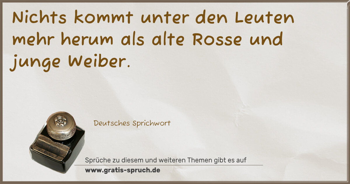 Spruchbild: Nichts kommt unter den Leuten mehr herum als alte Rosse und junge Weiber.