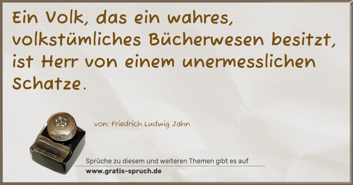 Spruchbild: Ein Volk, das ein wahres, volkstümliches Bücherwesen besitzt, ist Herr von einem unermessl …