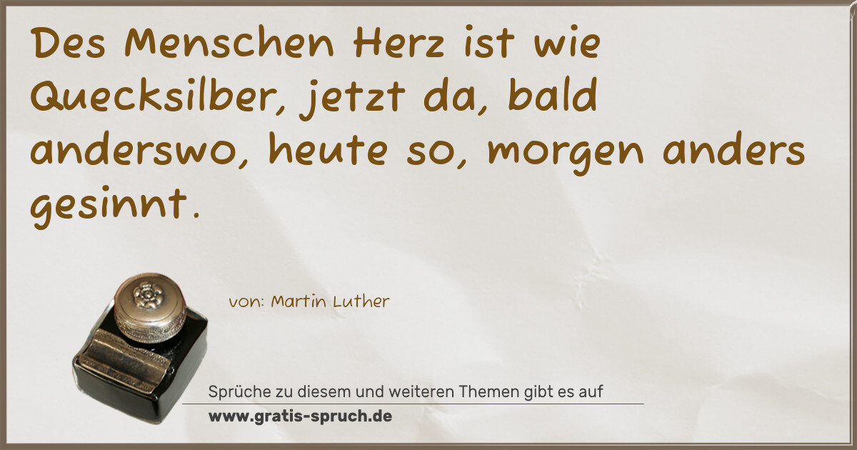 Spruchbild: Des Menschen Herz ist wie Quecksilber, jetzt da, bald anderswo, heute so, morgen anders ge …