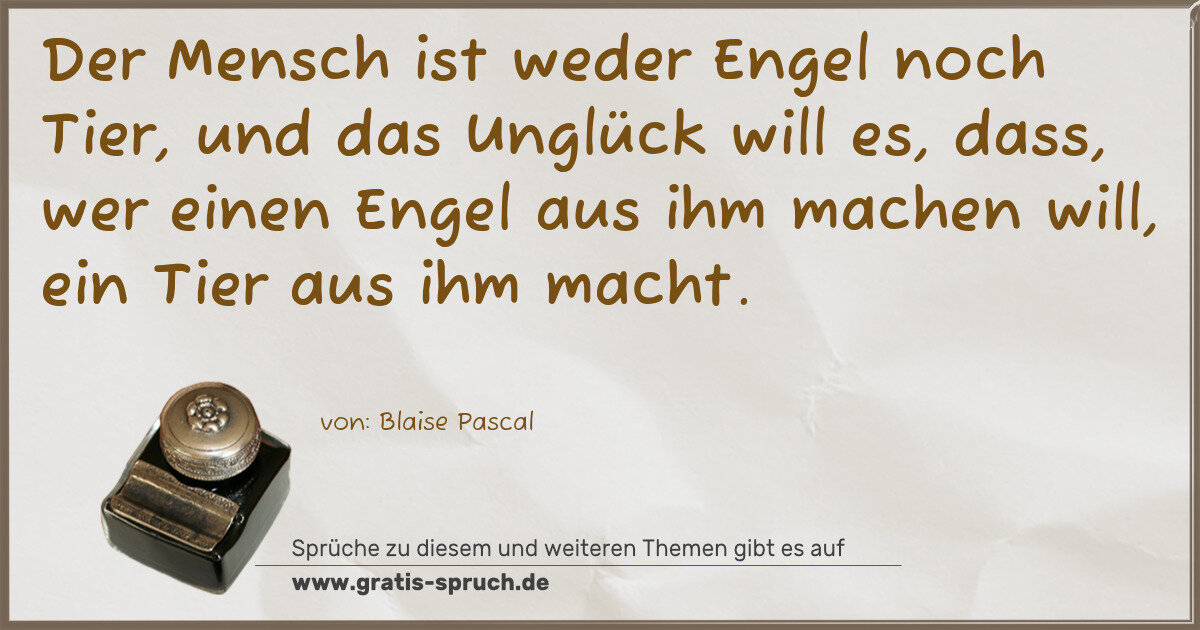 Spruchbild: Der Mensch ist weder Engel noch Tier, und das Unglück will es, dass, wer einen Engel aus …