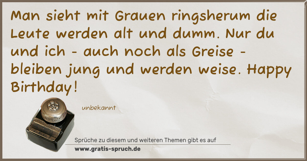 Spruchbild: Man sieht mit Grauen ringsherum die Leute werden alt und dumm. Nur du und ich - auch noch …