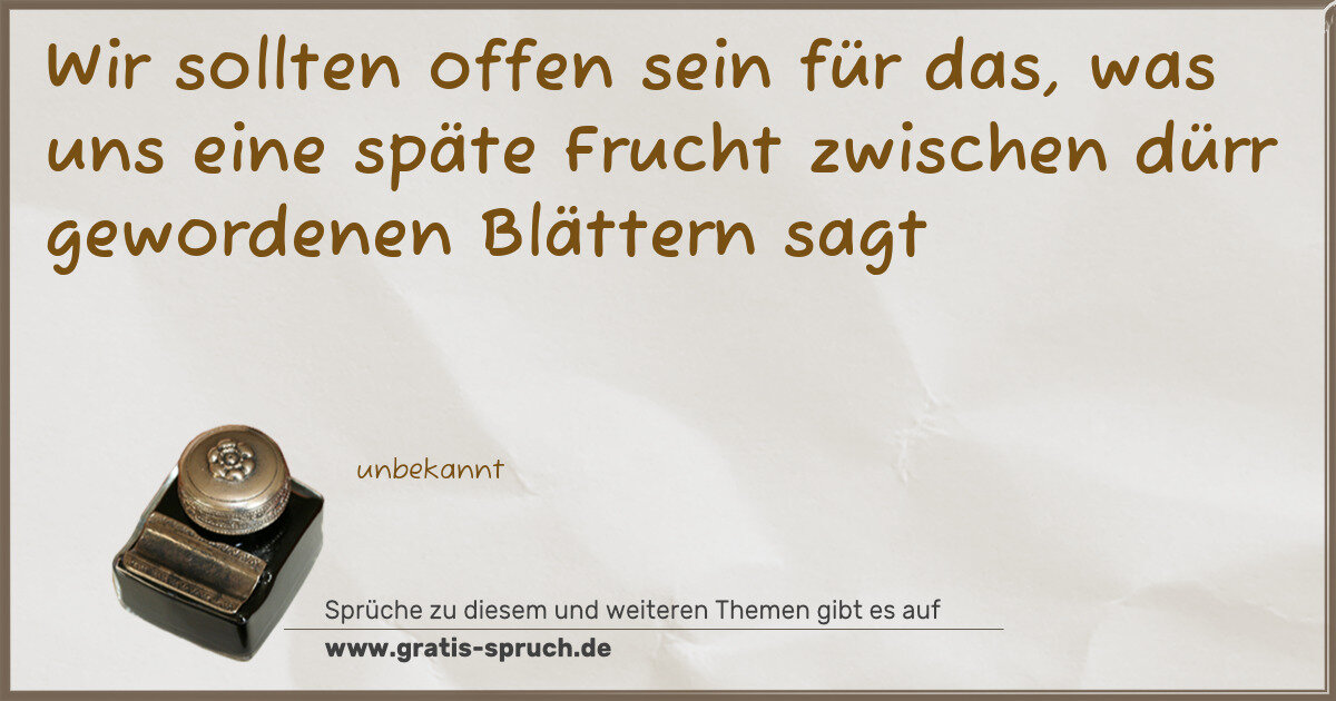 Spruchbild: Wir sollten offen sein für das, was uns eine späte Frucht zwischen dürr gewordenen Blätter …